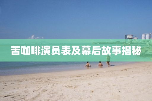 苦咖啡演员表及幕后故事揭秘