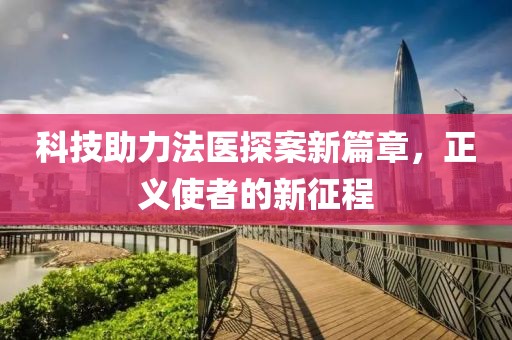 科技助力法医探案新篇章，正义使者的新征程