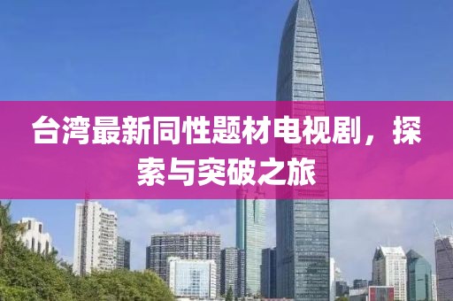 台湾最新同性题材电视剧，探索与突破之旅
