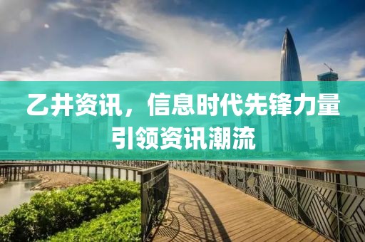 乙井资讯，信息时代先锋力量引领资讯潮流