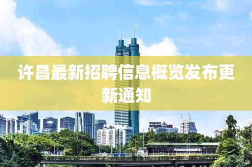 许昌最新招聘信息概览发布更新通知