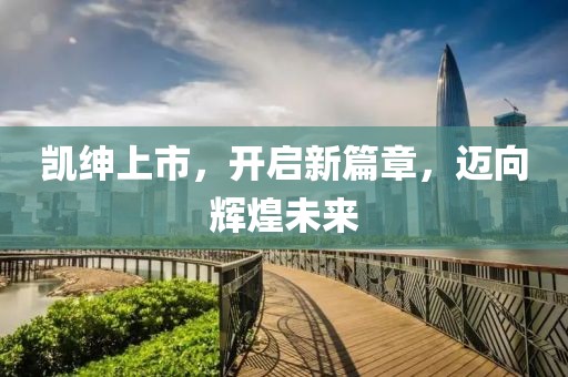 凯绅上市，开启新篇章，迈向辉煌未来