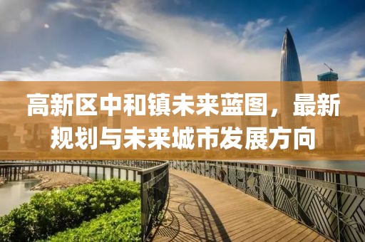 高新区中和镇未来蓝图，最新规划与未来城市发展方向