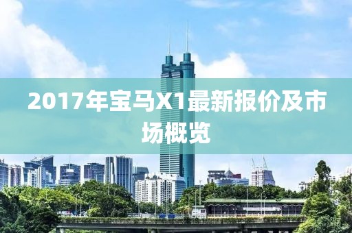 2017年宝马X1最新报价及市场概览