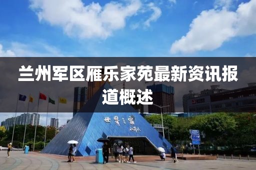 兰州军区雁乐家苑最新资讯报道概述