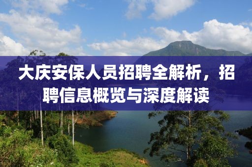 大庆安保人员招聘全解析，招聘信息概览与深度解读