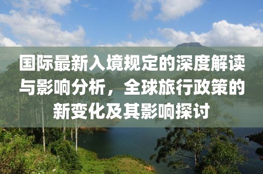 国际最新入境规定的深度解读与影响分析，全球旅行政策的新变化及其影响探讨
