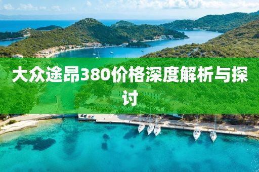 大众途昂380价格深度解析与探讨