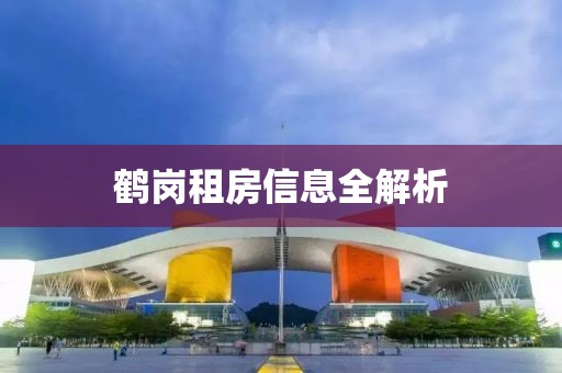鹤岗租房信息全解析