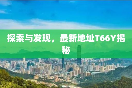 探索与发现，最新地址T66Y揭秘