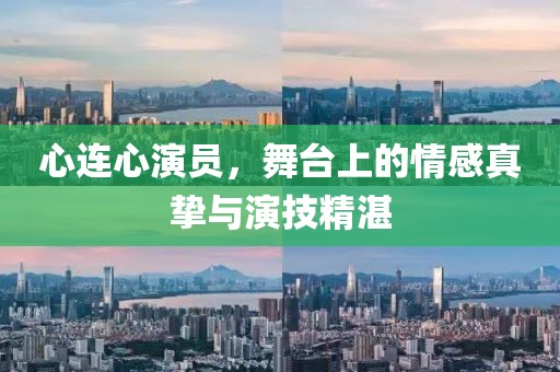 心连心演员，舞台上的情感真挚与演技精湛