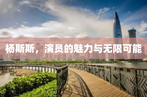 杨斯斯，演员的魅力与无限可能