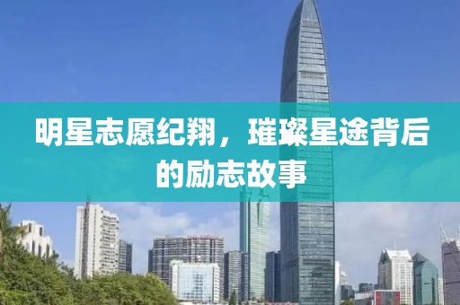 明星志愿纪翔，璀璨星途背后的励志故事