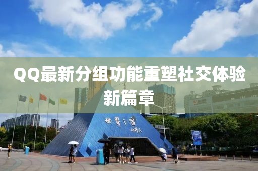 QQ最新分组功能重塑社交体验新篇章