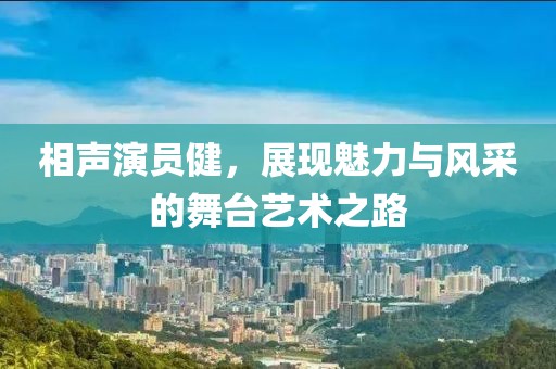 相声演员健，展现魅力与风采的舞台艺术之路