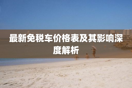 最新免税车价格表及其影响深度解析
