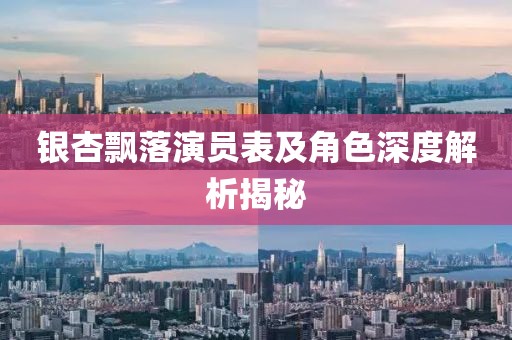 银杏飘落演员表及角色深度解析揭秘