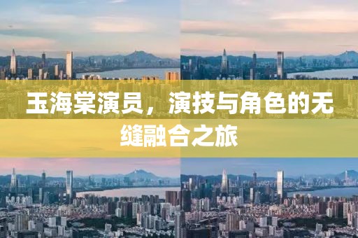 玉海棠演员，演技与角色的无缝融合之旅
