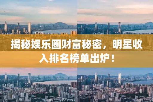 揭秘娱乐圈财富秘密，明星收入排名榜单出炉！