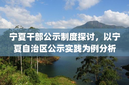 宁夏干部公示制度探讨，以宁夏自治区公示实践为例分析
