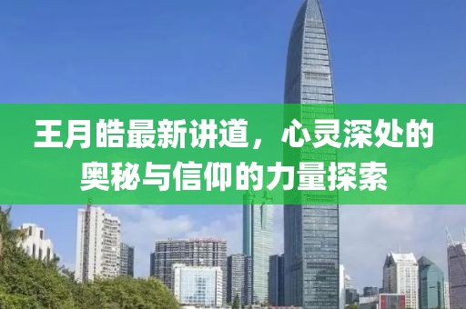 王月皓最新讲道，心灵深处的奥秘与信仰的力量探索