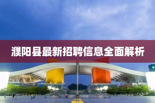 濮阳县最新招聘信息全面解析