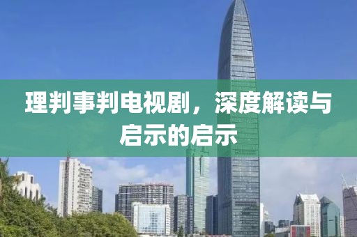 理判事判电视剧，深度解读与启示的启示