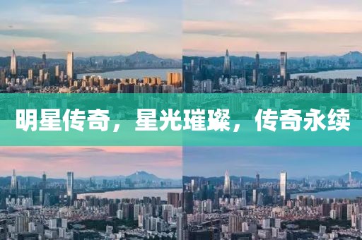 明星传奇，星光璀璨，传奇永续