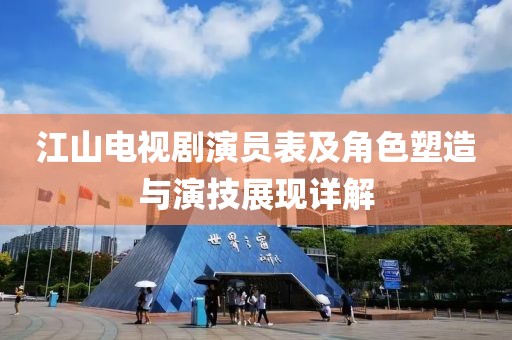 江山电视剧演员表及角色塑造与演技展现详解