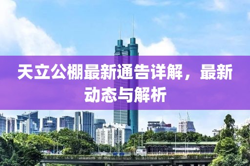 天立公棚最新通告详解，最新动态与解析