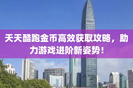 天天酷跑金币高效获取攻略，助力游戏进阶新姿势！