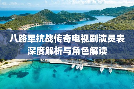 八路军抗战传奇电视剧演员表深度解析与角色解读