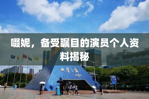 啜妮，备受瞩目的演员个人资料揭秘