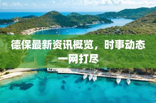 德保最新资讯概览，时事动态一网打尽