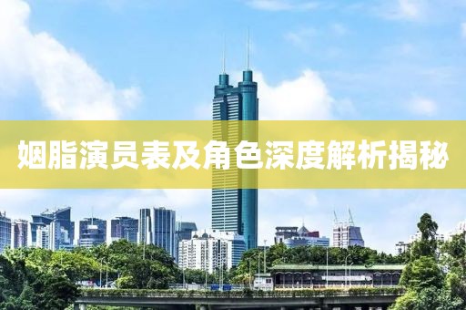 姻脂演员表及角色深度解析揭秘