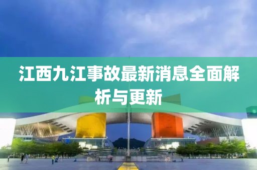 江西九江事故最新消息全面解析与更新