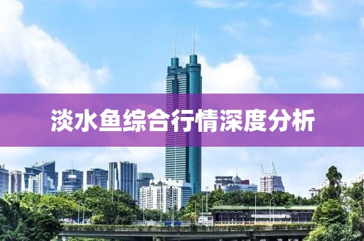 淡水鱼综合行情深度分析