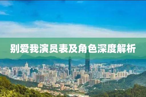 别爱我演员表及角色深度解析