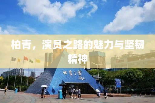 柏青，演员之路的魅力与坚韧精神
