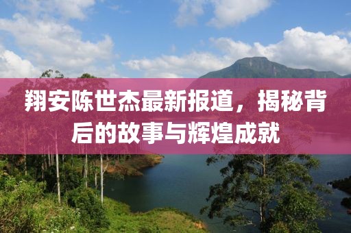 翔安陈世杰最新报道，揭秘背后的故事与辉煌成就