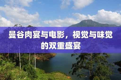 曼谷肉宴与电影，视觉与味觉的双重盛宴