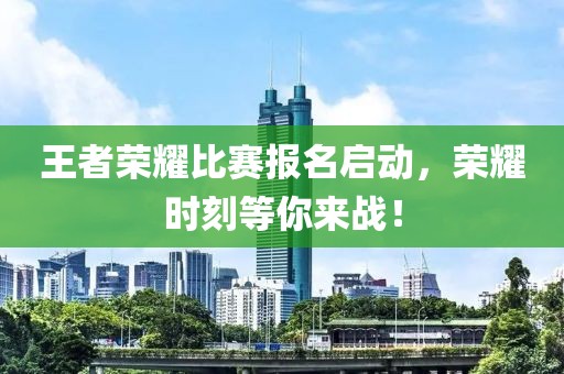 王者荣耀比赛报名启动，荣耀时刻等你来战！