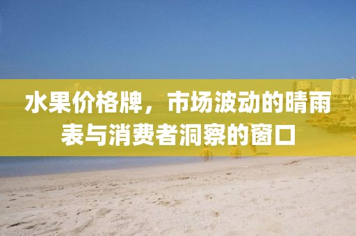 水果价格牌，市场波动的晴雨表与消费者洞察的窗口