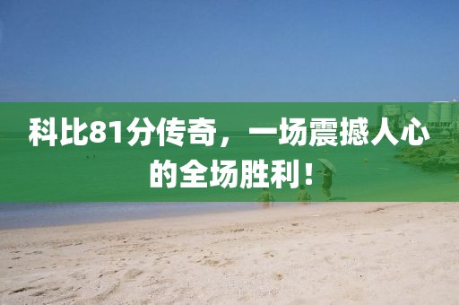 科比81分传奇，一场震撼人心的全场胜利！