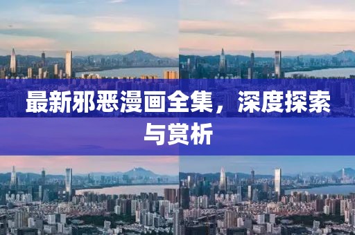 最新邪恶漫画全集，深度探索与赏析
