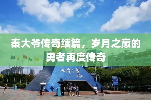 秦大爷传奇续篇，岁月之巅的勇者再度传奇