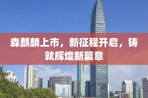 森麒麟上市，新征程开启，铸就辉煌新篇章
