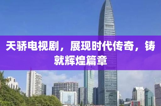 天骄电视剧，展现时代传奇，铸就辉煌篇章