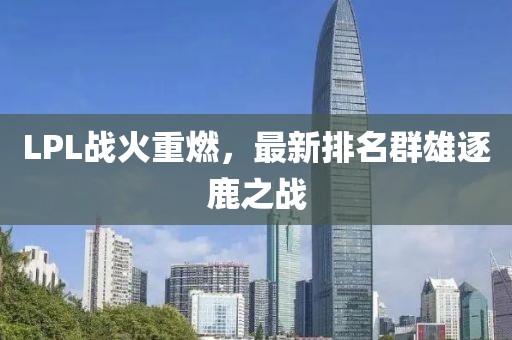 LPL战火重燃，最新排名群雄逐鹿之战