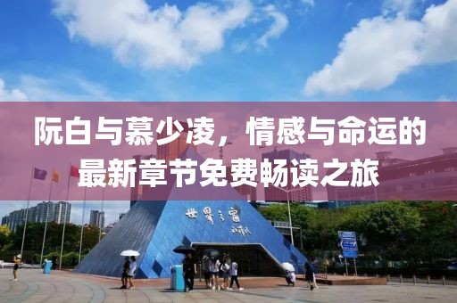 阮白与慕少凌，情感与命运的最新章节免费畅读之旅